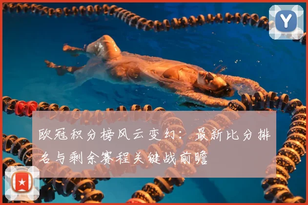 欧冠积分榜风云变幻：最新比分排名与剩余赛程关键战前瞻