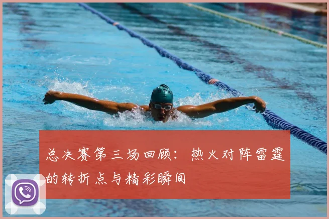 总决赛第三场回顾：热火对阵雷霆的转折点与精彩瞬间