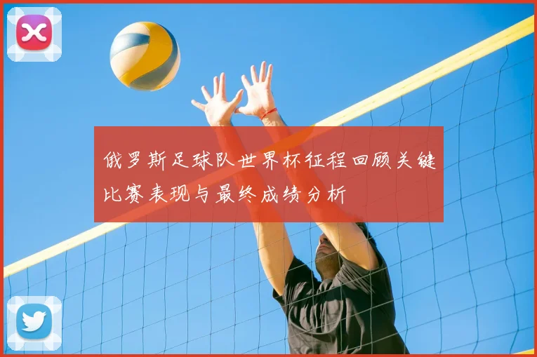 俄罗斯足球队世界杯征程回顾关键比赛表现与最终成绩分析