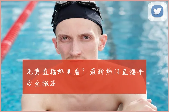 免费直播哪里看?最新热门直播平台全推荐