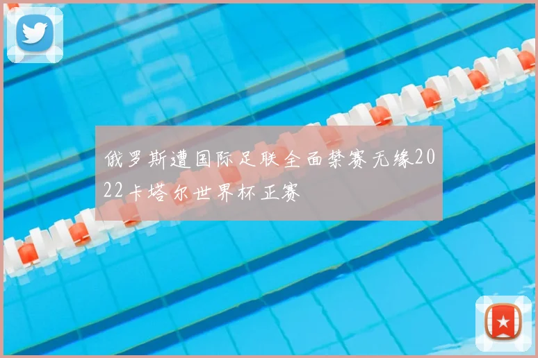 俄罗斯遭国际足联全面禁赛无缘2022卡塔尔世界杯正赛