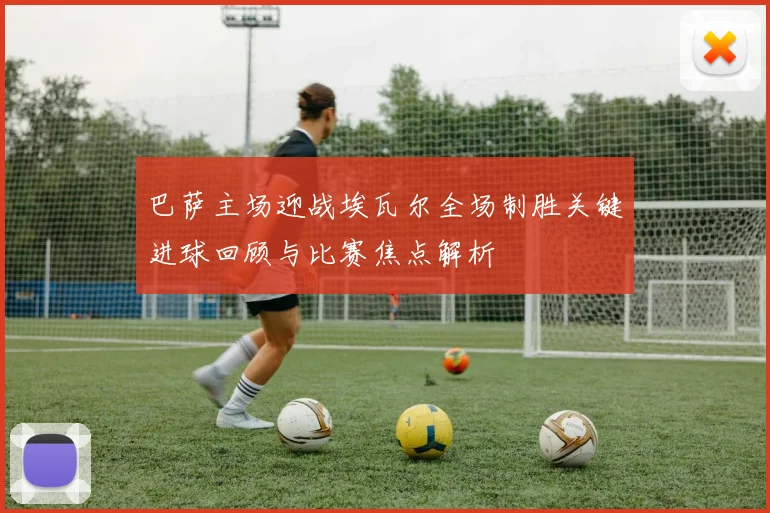 巴萨主场迎战埃瓦尔全场制胜关键进球回顾与比赛焦点解析