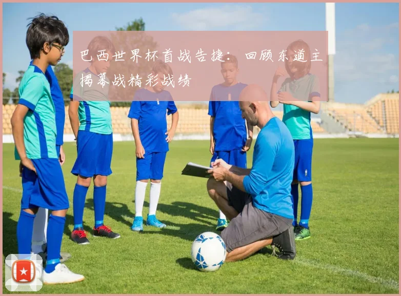 巴西世界杯首战告捷：回顾东道主揭幕战精彩战绩