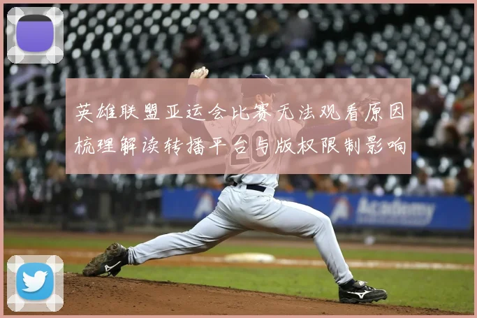 英雄联盟亚运会比赛无法观看原因梳理解读转播平台与版权限制影响