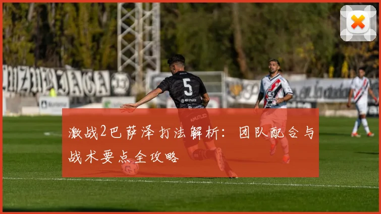 激战2巴萨泽打法解析：团队配合与战术要点全攻略