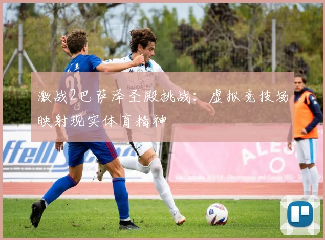 激战2巴萨泽圣殿挑战：虚拟竞技场映射现实体育精神