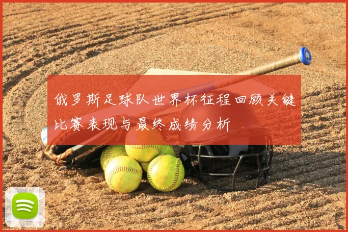 俄罗斯足球队世界杯征程回顾关键比赛表现与最终成绩分析