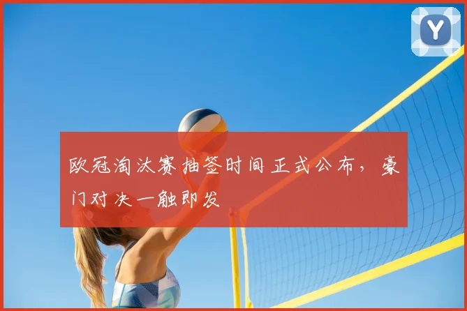 欧冠淘汰赛抽签时间正式公布，豪门对决一触即发