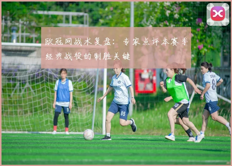 欧冠网战术复盘：专家点评本赛季经典战役的制胜关键