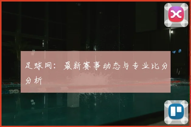 足球网：最新赛事动态与专业比分分析