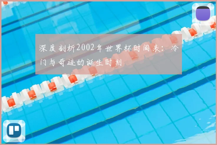 深度剖析2002年世界杯时间表：冷门与奇迹的诞生时刻