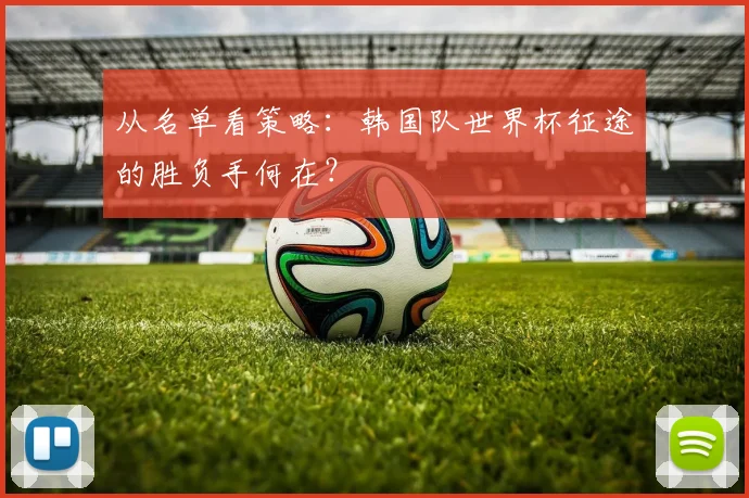 从名单看策略：韩国队世界杯征途的胜负手何在？