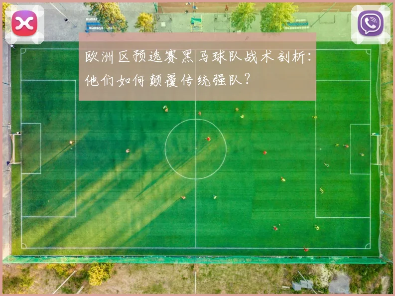 欧洲区预选赛黑马球队战术剖析：他们如何颠覆传统强队？