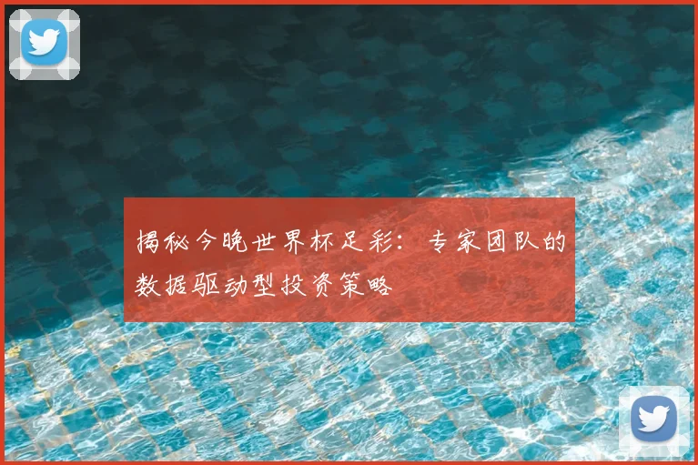 揭秘今晚世界杯足彩：专家团队的数据驱动型投资策略