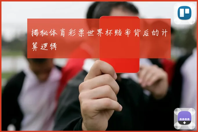 揭秘体育彩票世界杯赔率背后的计算逻辑