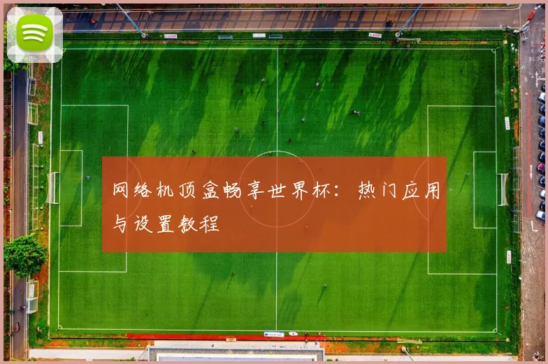 网络机顶盒畅享世界杯:热门应用与设置教程