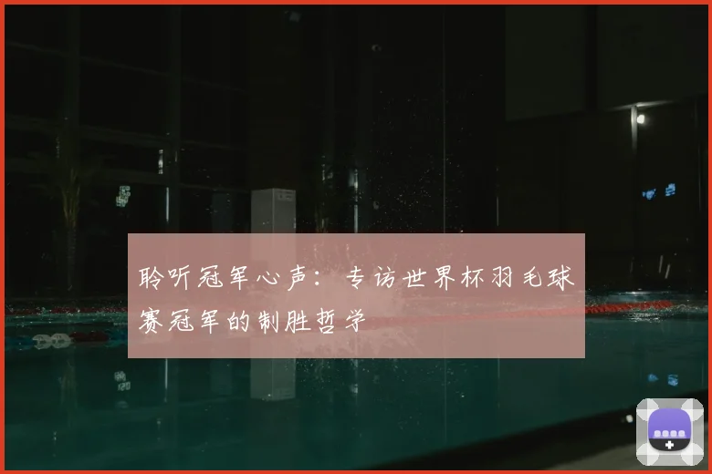 聆听冠军心声:专访世界杯羽毛球赛冠军的制胜哲学