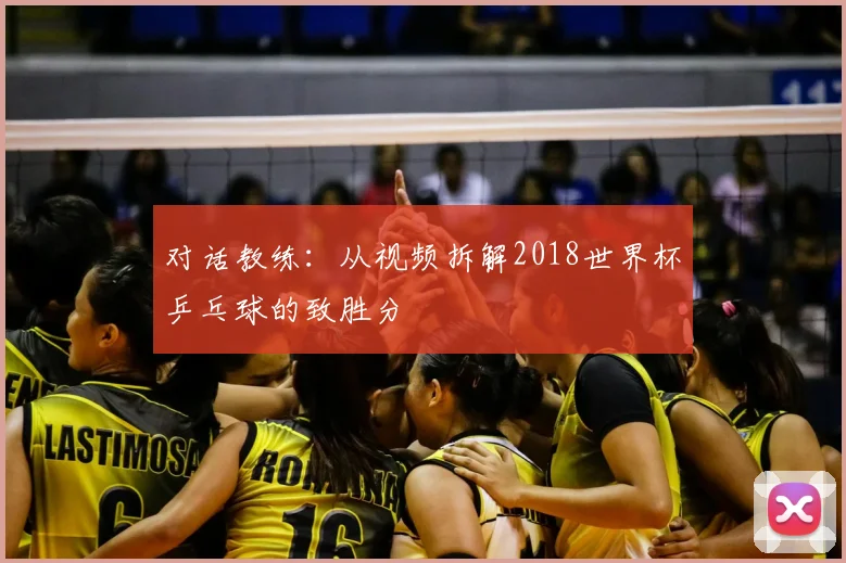 对话教练：从视频拆解2018世界杯乒乓球的致胜分