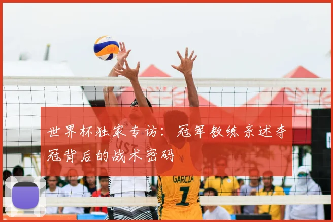 世界杯独家专访：冠军教练亲述夺冠背后的战术密码
