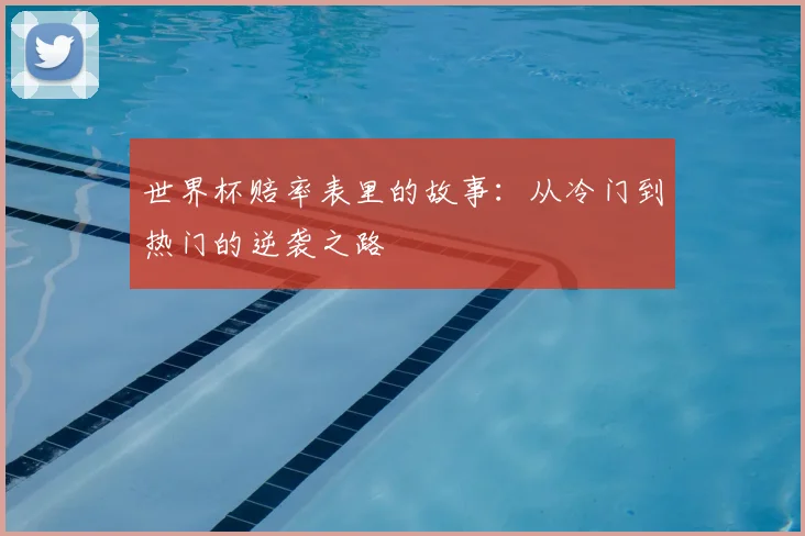 世界杯赔率表里的故事：从冷门到热门的逆袭之路
