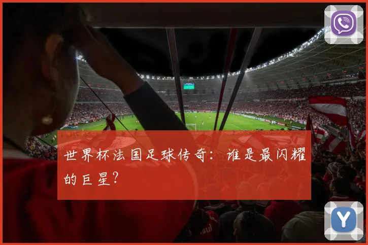 世界杯法国足球传奇:谁是最闪耀的巨星?