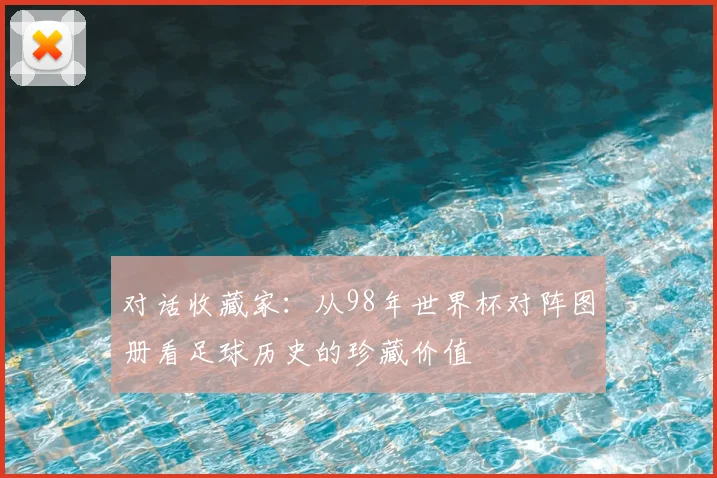 对话收藏家：从98年世界杯对阵图册看足球历史的珍藏价值