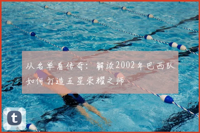 从名单看传奇：解读2002年巴西队如何打造五星荣耀之师