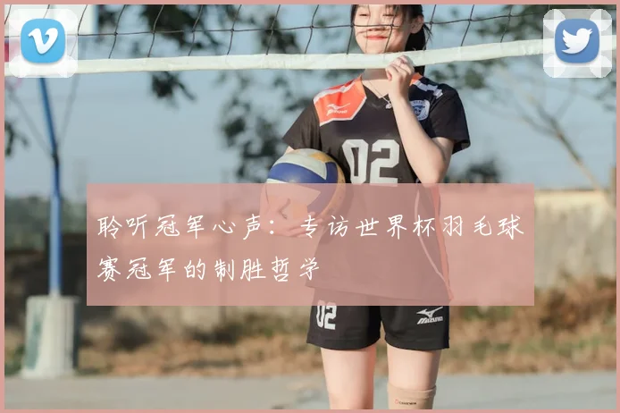 聆听冠军心声:专访世界杯羽毛球赛冠军的制胜哲学