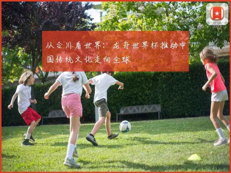 从合川看世界：龙舟世界杯推动中国传统文化走向全球