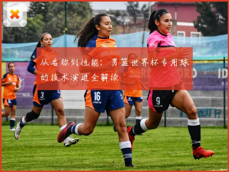 从名称到性能：男篮世界杯专用球的技术演进全解读
