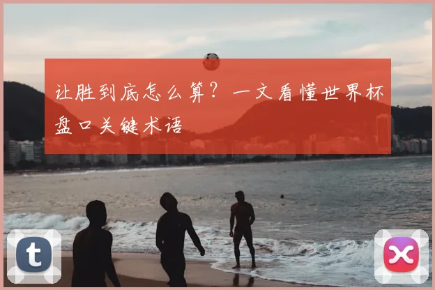 让胜到底怎么算？一文看懂世界杯盘口关键术语