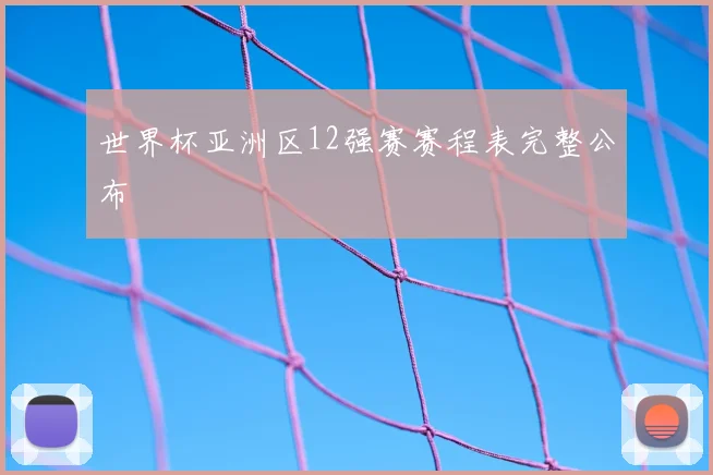 世界杯亚洲区12强赛赛程表完整公布