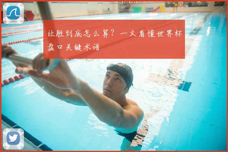 让胜到底怎么算？一文看懂世界杯盘口关键术语